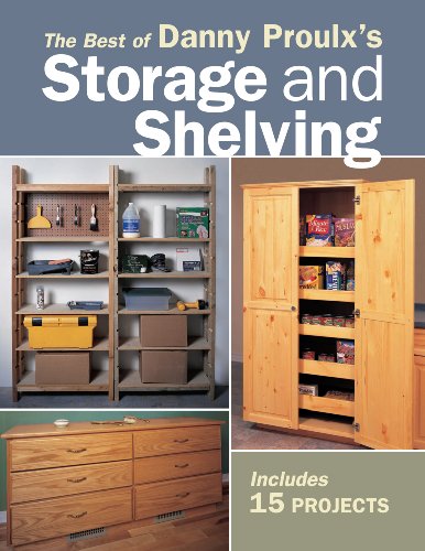 The Best of Danny Proulx's Storage and Shelving: Easy Construction Techniques for 14 Projects (Popular Woodworking)