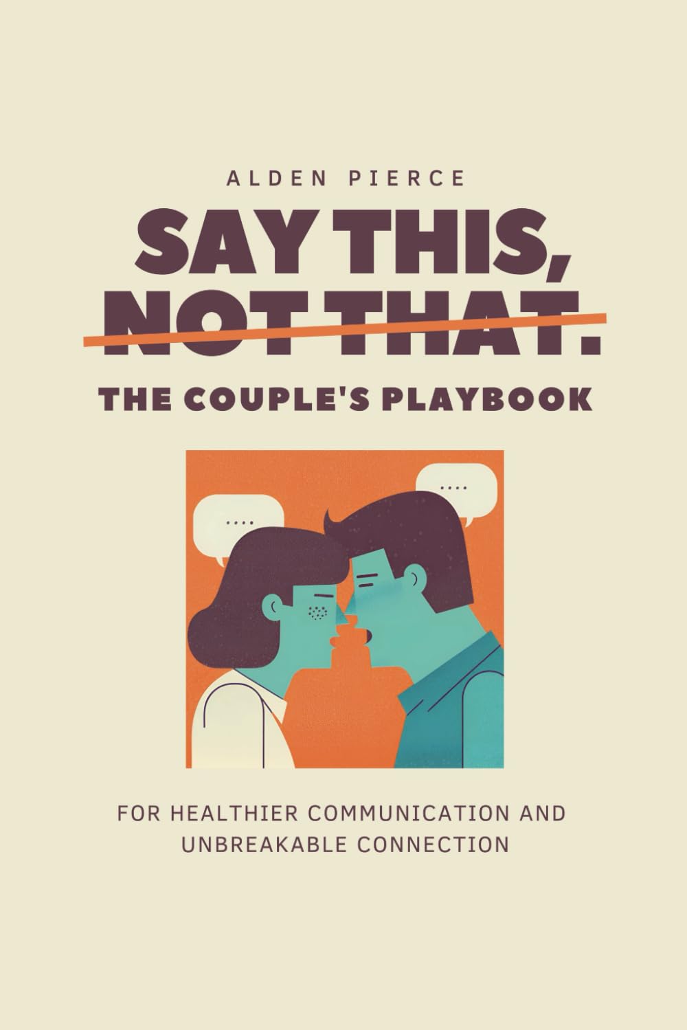 Say This, Not That: The Couple's Playbook for Healthier Communication & Unbreakable Connection