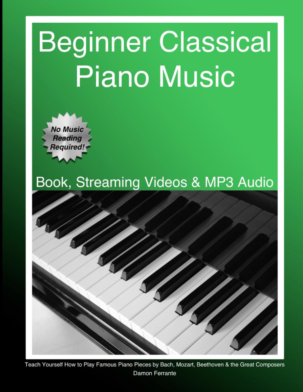 Beginner Classical Piano Music: Teach Yourself How to Play Famous Piano Pieces by Bach, Mozart, Beethoven & the Great Composers (Book, Streaming Videos & MP3 Audio) (Piano Book for Adult Beginners)