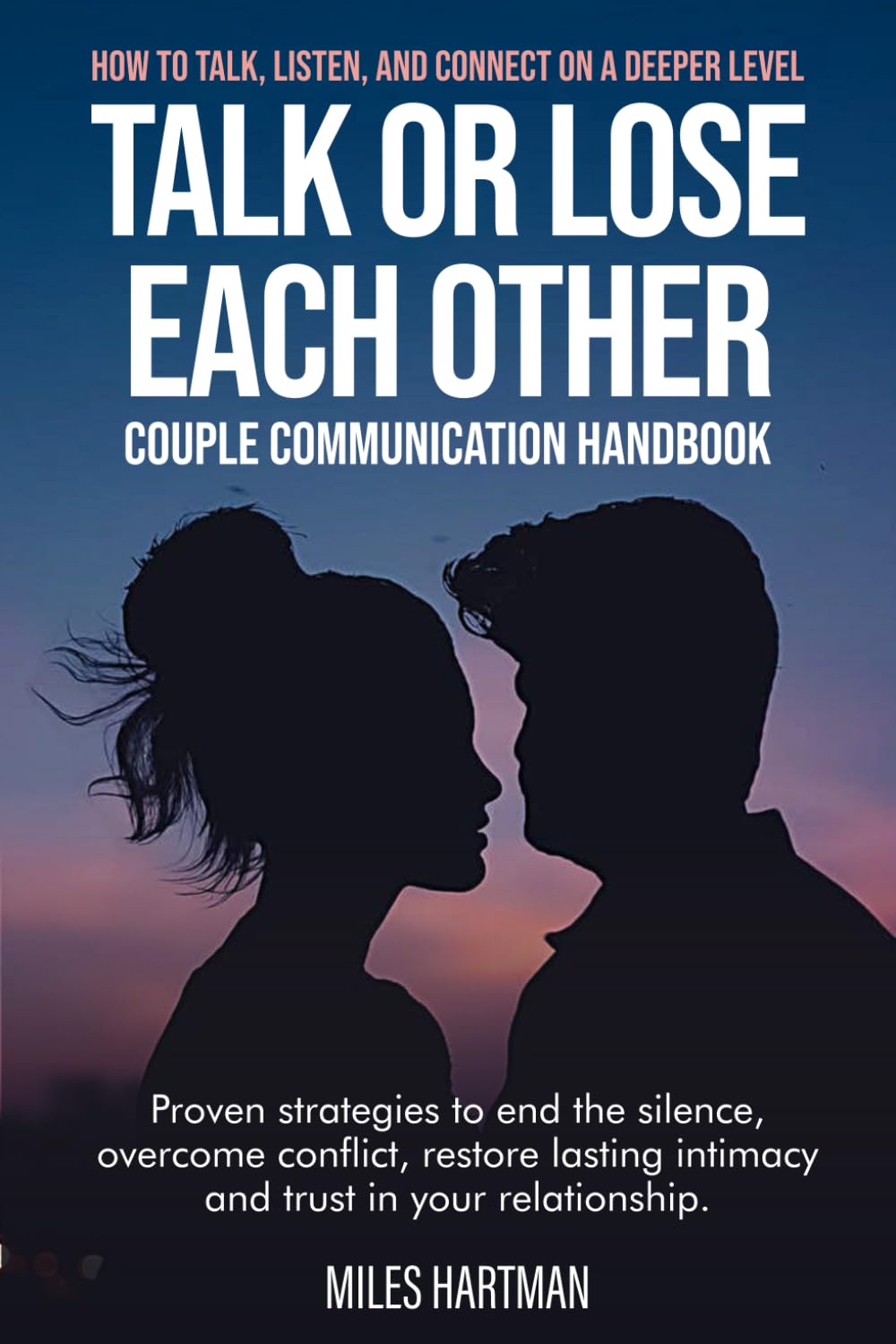 Talk or Lose Each Other: How to Talk, Listen, and Connect on a Deeper Level, Proven Strategies to End the Silence, Overcome Conflict, Restore Lasting Intimacy and Trust in Your Relationship.