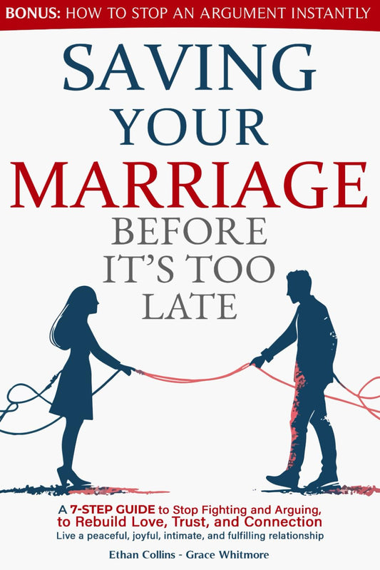 Saving Your Marriage Before It's Too Late: A 7-Step Guide to Stop Fighting and Arguing, to Rebuild Love, Trust, and Connection | Live a Peaceful, Joyful, Intimate, and Fulfilling Relationship