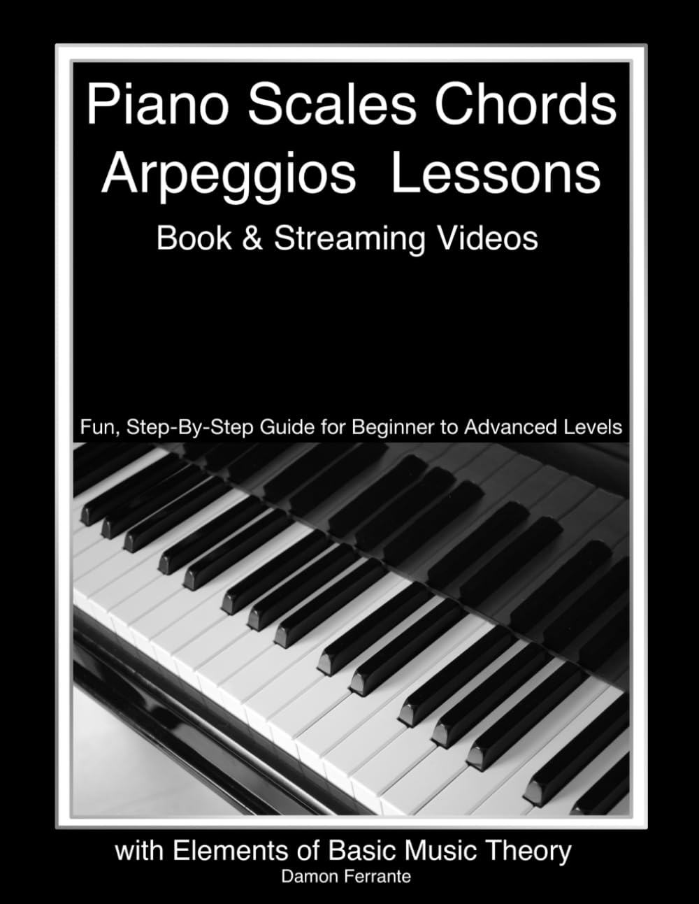 Piano Scales, Chords & Arpeggios Lessons with Elements of Basic Music Theory: Fun, Step-By-Step Guide for Beginner to Advanced Levels(Book & Streaming Video) (Piano Book for Adult Beginners)