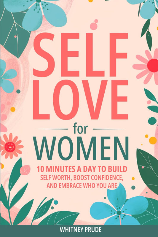 Self-Love for Women: 10 Minutes a Day to Build Self-Worth, Boost Confidence, and Embrace Who You Are