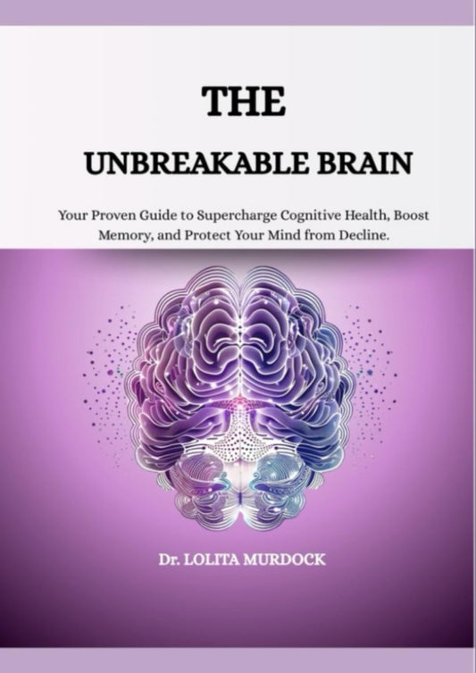 THE UNBREAKABLE BRAIN: Your Proven Guide to Supercharge Cognitive Health, Boost Memory, and Protect Your Mind from Decline