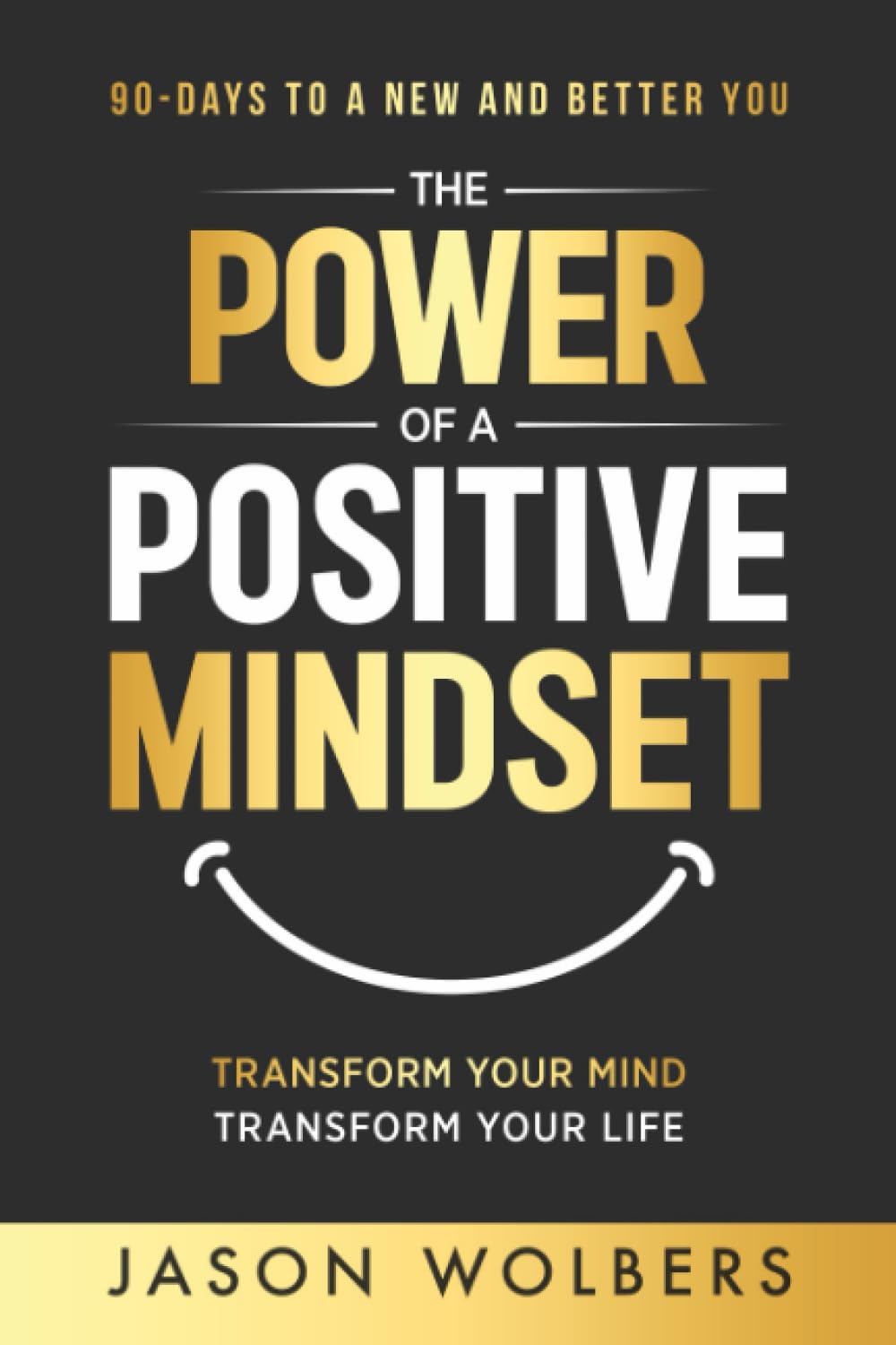 The Power of a Positive Mindset: Transform Your Mind Transform Your Life