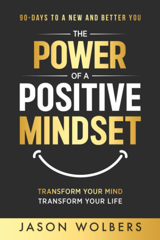 The Power of a Positive Mindset: Transform Your Mind Transform Your Life