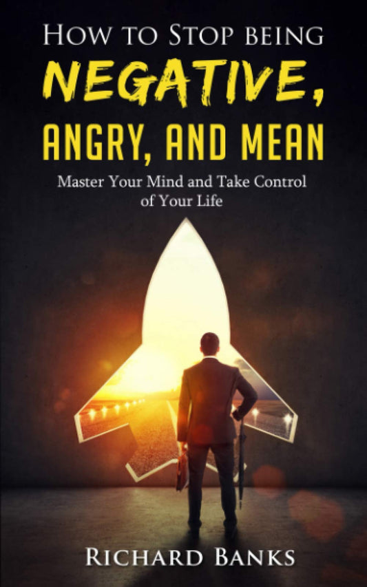 How to Stop Being Negative, Angry, and Mean: Master Your Mind and Take Control of Your Life (Self Care Mastery Series)