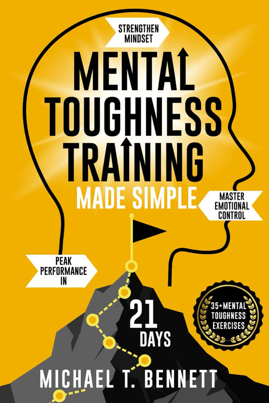 Mental Toughness Training Book Made Simple: A High Achievers Guide to Strengthen Mindset, Master Emotional Control, and Unlock Peak Performance In Just 21 Days
