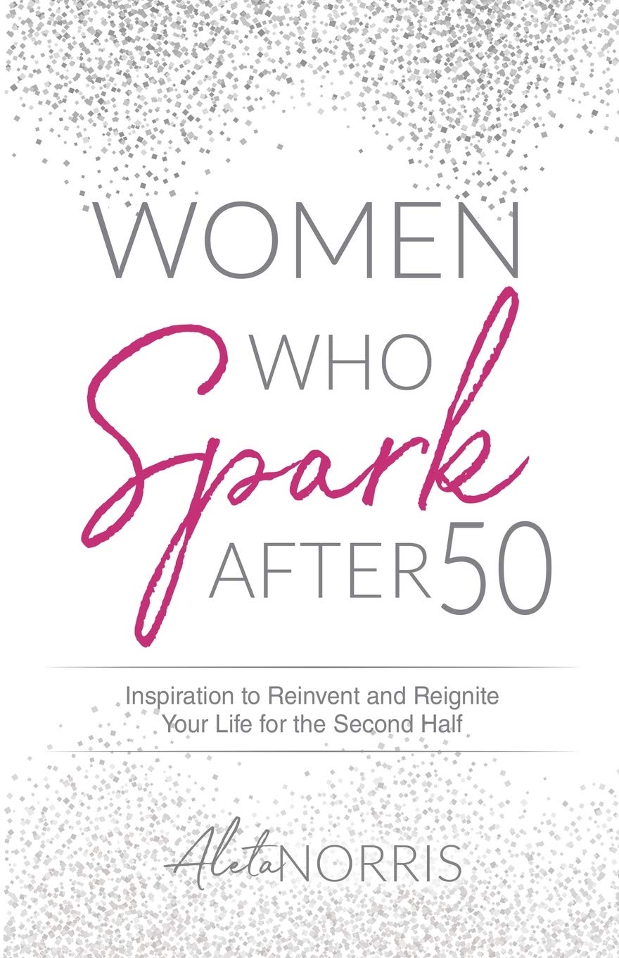 Women Who Spark After 50: Inspiration to Reinvent and Reignite Your Life for the Second Half (Women Who Spark: The After 50 Book Series)