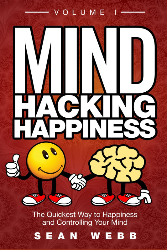 Mind Hacking Happiness Volume I: The Quickest Way to Happiness and Controlling Your Mind (Mind Hacking Happiness Series)