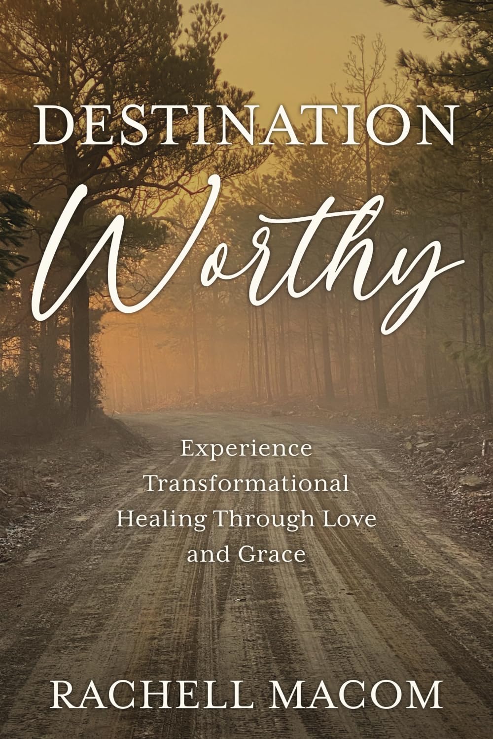 Destination Worthy: Experience Transformational Healing Through Love and Grace