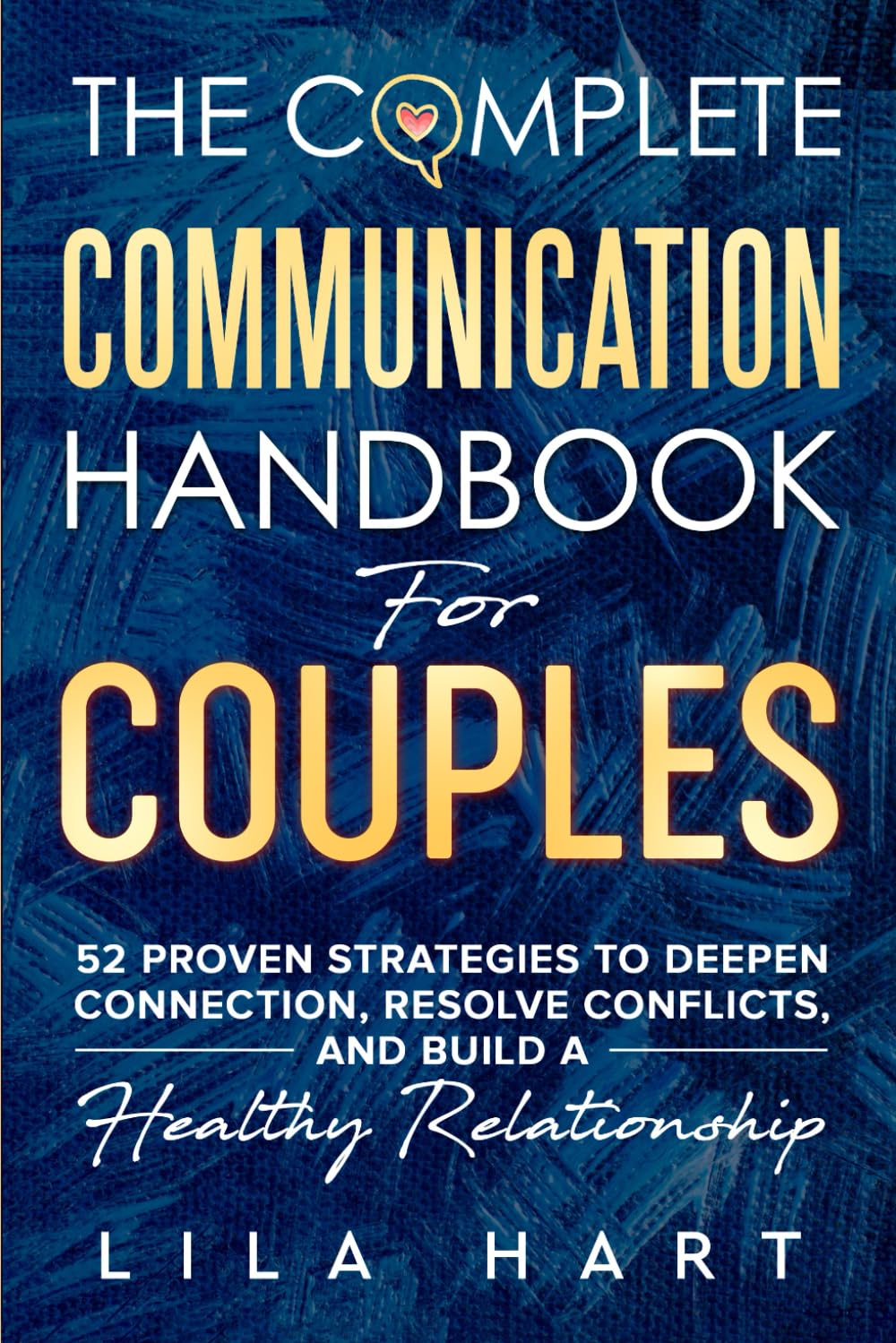 The Complete Communication Handbook for Couples: 52 Proven Strategies to Deepen Connection, Resolve Conflicts, and Build a Healthy Relationship